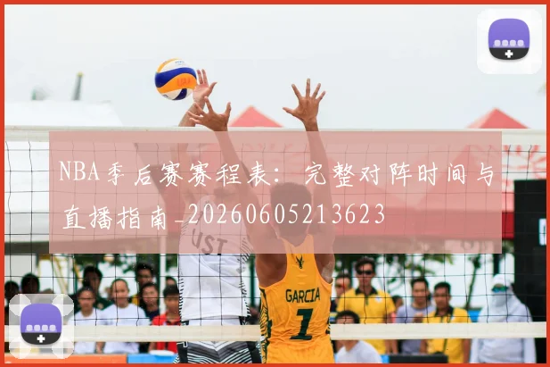 NBA季后赛赛程表：完整对阵时间与直播指南_20260605213623