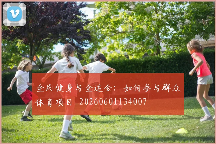 全民健身与全运会：如何参与群众体育项目_20260601134007