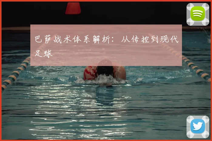巴萨战术体系解析:从传控到现代足球