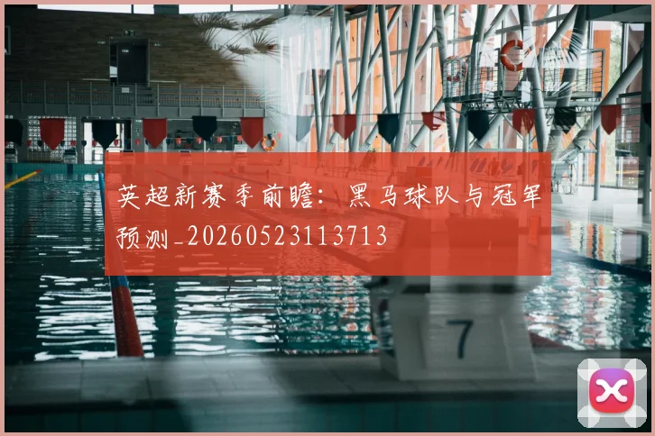 英超新赛季前瞻：黑马球队与冠军预测_20260523113713