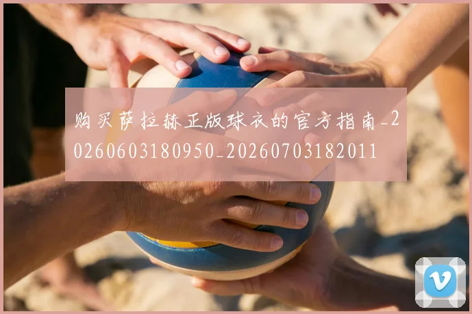 购买萨拉赫正版球衣的官方指南_20260603180950_20260703182011