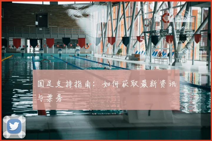 国足支持指南：如何获取最新资讯与票务