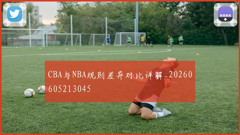 CBA与NBA规则差异对比详解_20260605213045